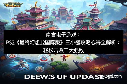 南宫电子游戏：PS2《最终幻想12国际版》三小强攻略心得全解析：轻松击败三大强敌的秘密武器