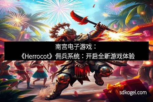 南宫电子游戏：《Herrocot》佣兵系统：开启全新游戏体验